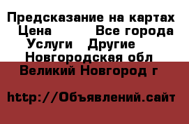 Предсказание на картах › Цена ­ 200 - Все города Услуги » Другие   . Новгородская обл.,Великий Новгород г.